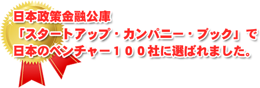日本政策金融公庫「スタートアップ・カンパニー・ブック」で日本のベンチャ１００社に選ばれました。