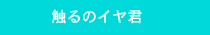 触るのイヤ君